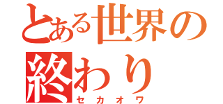 とある世界の終わり（セカオワ）