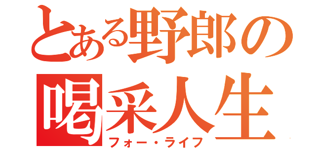 とある野郎の喝采人生（フォー・ライフ）