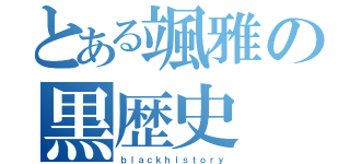 とある颯雅の黒歴史（ｂｌａｃｋｈｉｓｔｏｒｙ）