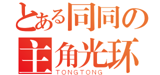 とある同同の主角光环（ＴＯＮＧＴＯＮＧ）