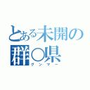 とある未開の群○県（グンマー）