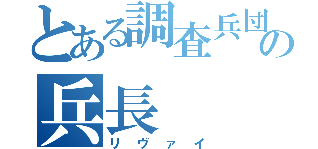 とある調査兵団の兵長（リヴァイ）