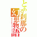 とある刹那の幻想物語（イマジンストーリー）