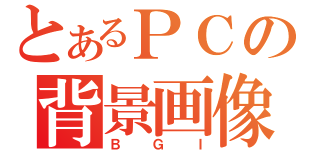 とあるＰＣの背景画像（ＢＧＩ）