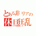 とある非リアの休日狂乱（リア充爆発しろ）