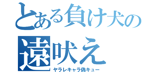 とある負け犬の遠吠え（ヤラレキャラ偽キュー）