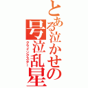 とある泣かせの号泣乱星（クライングスター）