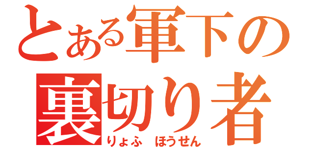 とある軍下の裏切り者（りょふ ほうせん）