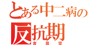 とある中二病の反抗期（吉田空）