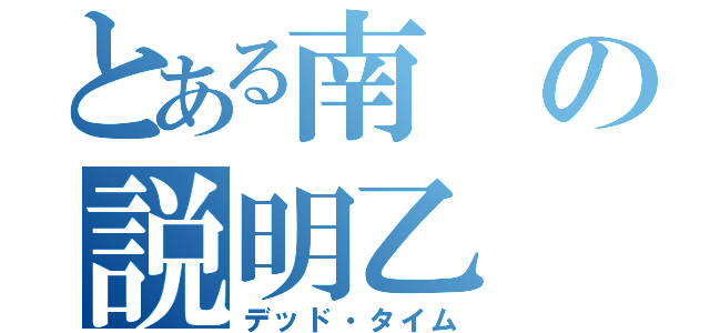 とある南の説明乙（デッド・タイム）