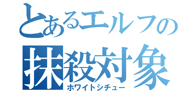 とあるエルフの抹殺対象（ホワイトシチュー）