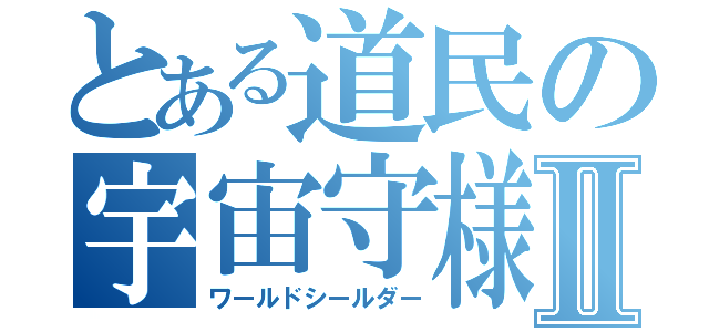 とある道民の宇宙守様Ⅱ（ワールドシールダー）