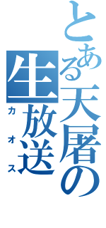 とある天屠の生放送（カオス）