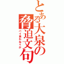 とある大泉の脅迫文句（パイ食わねぇか）