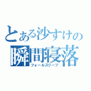 とある沙すけの瞬間寝落（フォールスリープ）