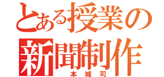 とある授業の新聞制作（　本城司）