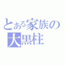 とある家族の大黒柱（）