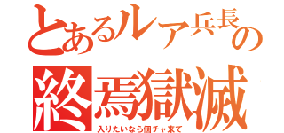 とあるルア兵長の終焉獄滅団（入りたいなら個チャ来て）