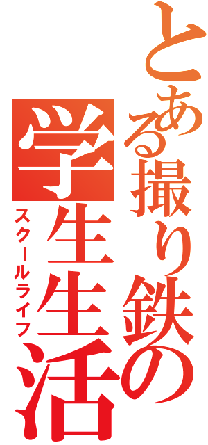 とある撮り鉄の学生生活（スクールライフ）