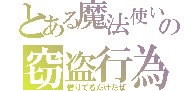 とある魔法使いの窃盗行為（借りてるだけだぜ）