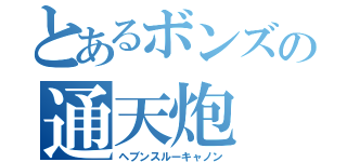 とあるボンズの通天炮（ヘブンスルーキャノン）