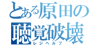 とある原田の聴覚破壊（レジヘルプ）