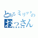 とあるミリヲタのおっさん高校生（生徒会役員）