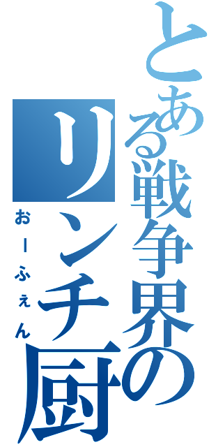 とある戦争界のリンチ厨（おーふぇん）