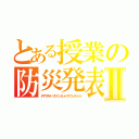 とある授業の防災発表Ⅱ（デザウスタープロベンセントアナウンスメント）