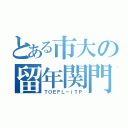 とある市大の留年関門（ＴＯＥＦＬ－ｉＴＰ）