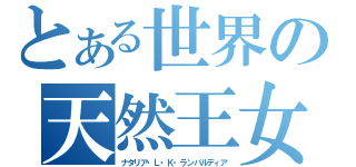 とある世界の天然王女（ナタリア・Ｌ・Ｋ・ランバルディア）