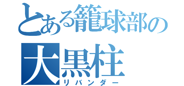 とある籠球部の大黒柱（リバンダー）