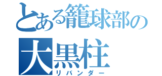 とある籠球部の大黒柱（リバンダー）