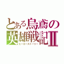 とある烏鳶の英雄戦記Ⅱ（ヒーローストーリー）