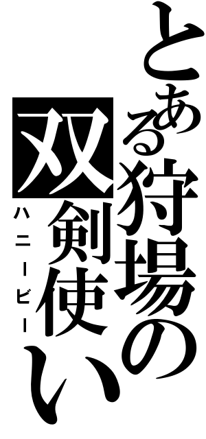 とある狩場の双剣使い（ハニービー）