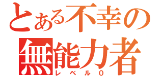 とある不幸の無能力者（レベル０）