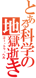 とある科学の地獄逝き（ゴー・トゥ・ヘル）