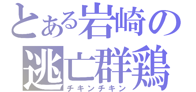 とある岩崎の逃亡群鶏（チキンチキン）