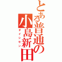 とある普通の小島新田（ダイシセン）