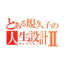 とある規久子の人生設計Ⅱ（ライフプラン）