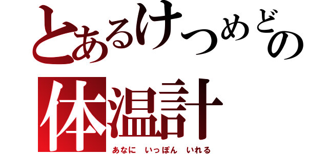 とあるけつめどの体温計（あなに いっぽん いれる）