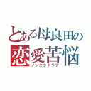 とある母良田の恋愛苦悩（ノンエンドラブ）