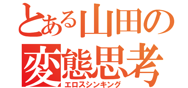 とある山田の変態思考（エロスシンキング）