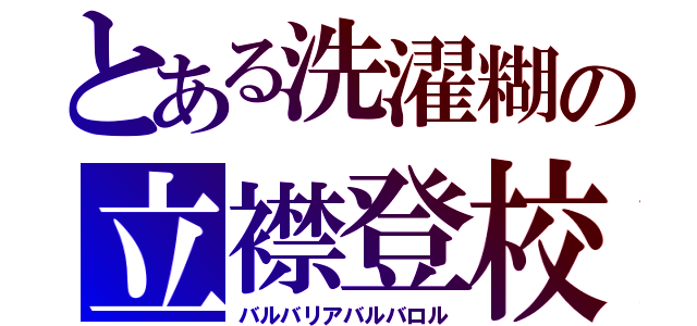 とある洗濯糊の立襟登校（バルバリアバルバロル）