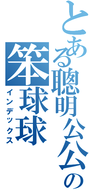 とある聰明公公の笨球球（インデックス）