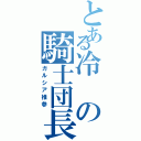 とある冷の騎士団長（ガルシア推参）