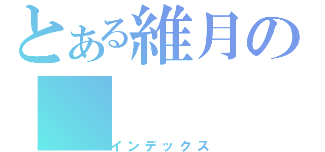 とある維月の（インデックス）