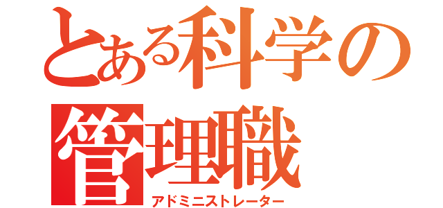 とある科学の管理職（アドミニストレーター）