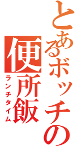 とあるボッチの便所飯（ランチタイム）