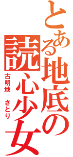 とある地底の読心少女（古明地 さとり）